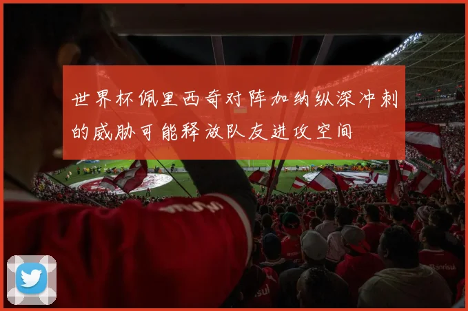 世界杯佩里西奇对阵加纳纵深冲刺的威胁可能释放队友进攻空间