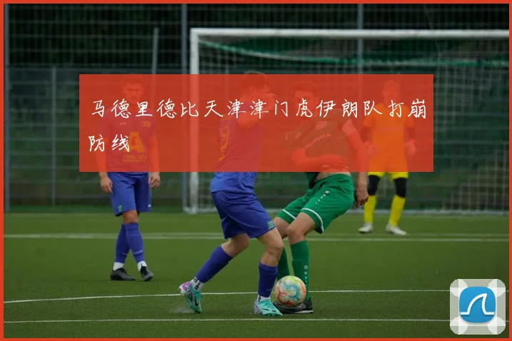 马德里德比天津津门虎伊朗队打崩防线
