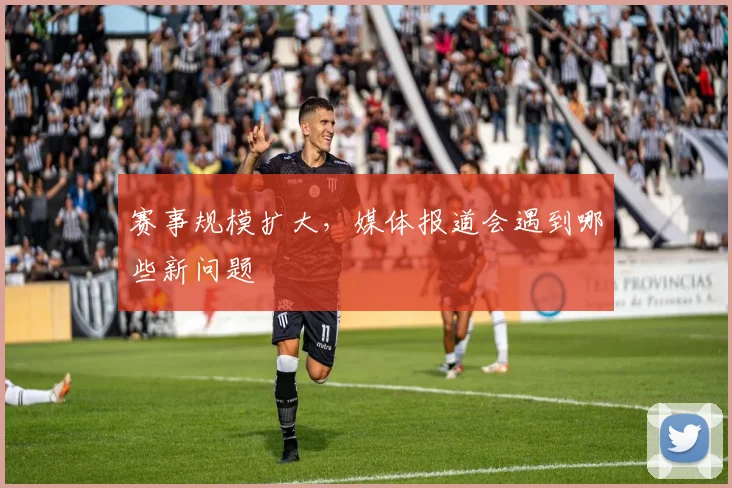 赛事规模扩大,媒体报道会遇到哪些新问题