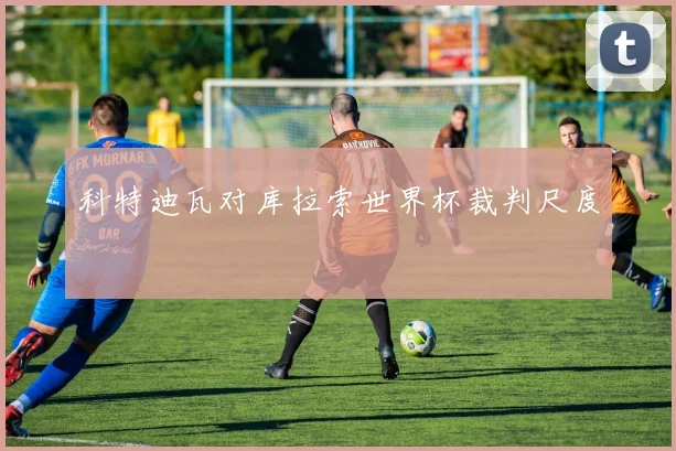 科特迪瓦对库拉索世界杯裁判尺度