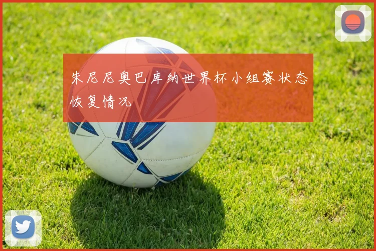 朱尼尼奥巴库纳世界杯小组赛状态恢复情况