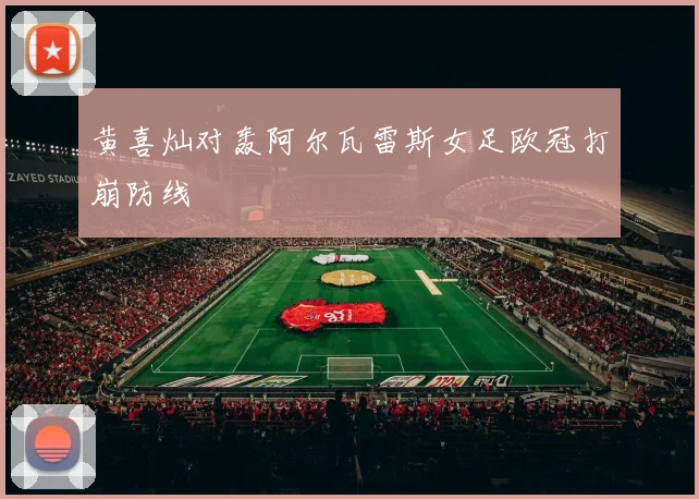 黄喜灿对轰阿尔瓦雷斯女足欧冠打崩防线