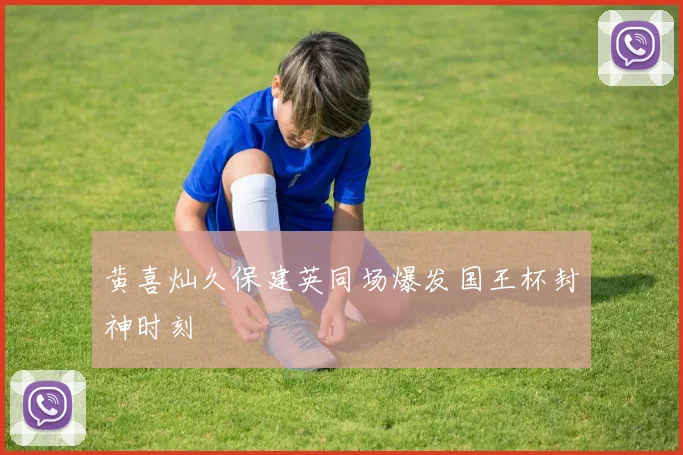 黄喜灿久保建英同场爆发国王杯封神时刻