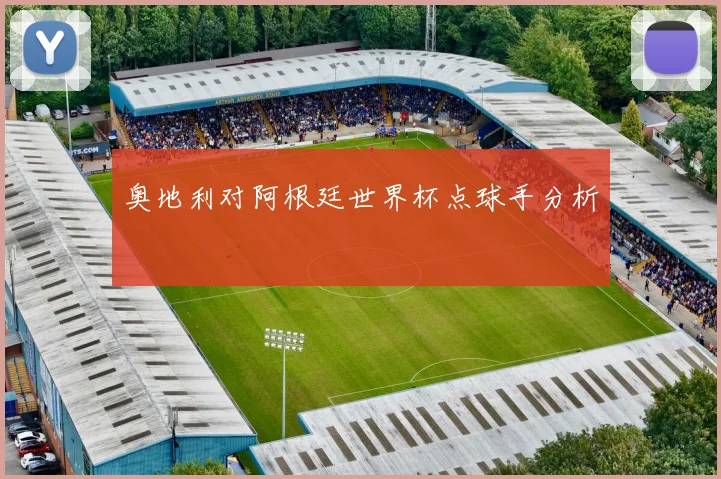 奥地利对阿根廷世界杯点球手分析