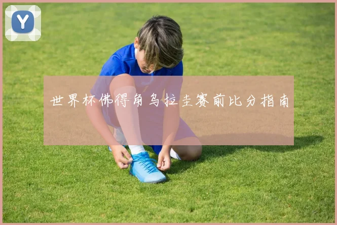 世界杯佛得角乌拉圭赛前比分指南