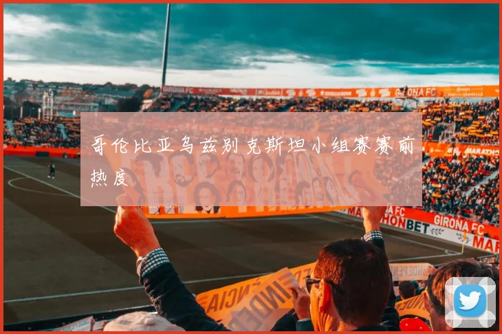 哥伦比亚乌兹别克斯坦小组赛赛前热度