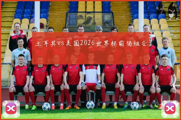 土耳其vs美国2026世界杯前场组合