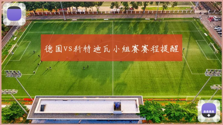 德国vs科特迪瓦小组赛赛程提醒