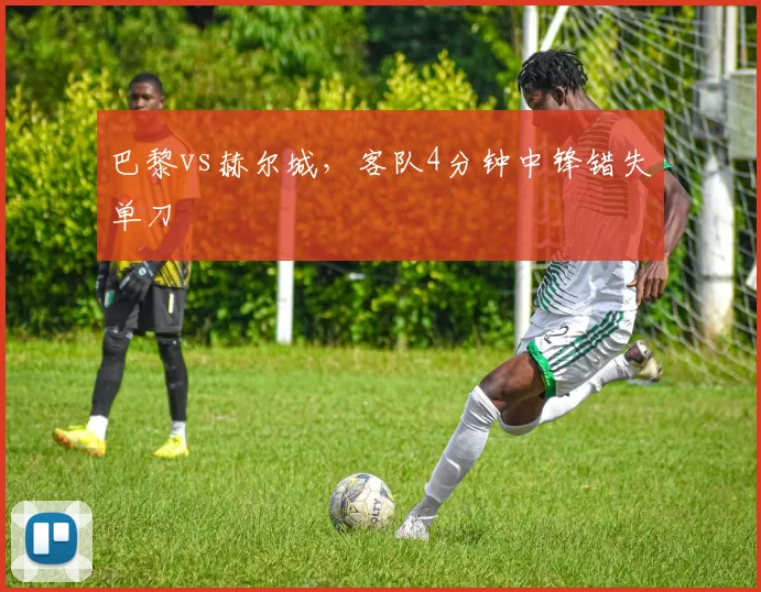 巴黎vs赫尔城,客队4分钟中锋错失单刀