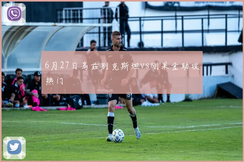6月27日乌兹别克斯坦vs刚果金助攻热门