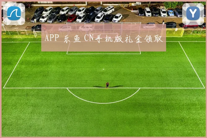 APP 乐鱼 CN手机版礼金领取