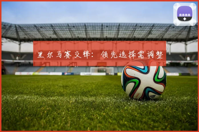 里尔马赛交锋：领先选择需调整