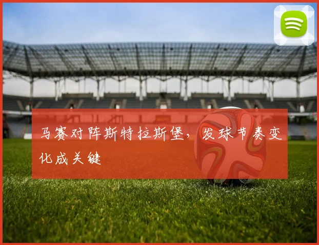 马赛对阵斯特拉斯堡，发球节奏变化成关键