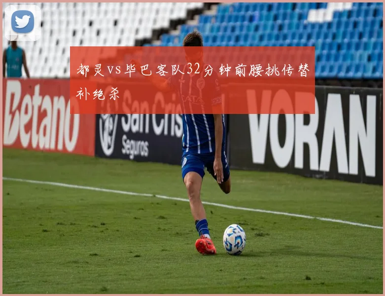 都灵vs毕巴客队32分钟前腰挑传替补绝杀