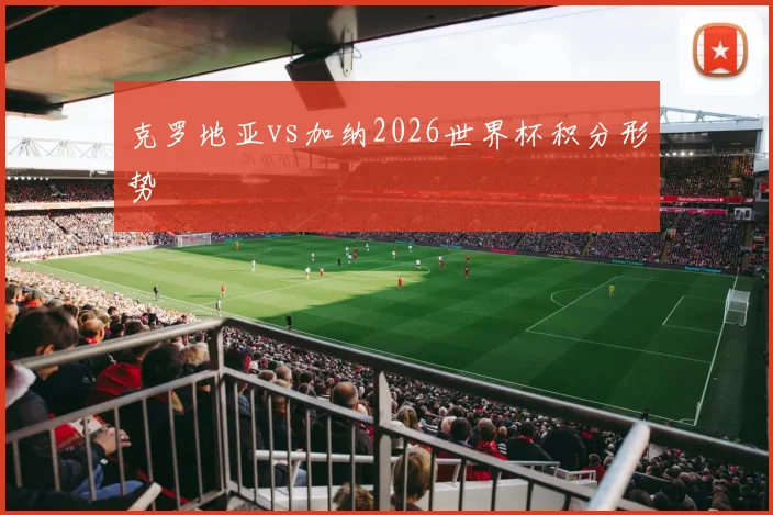 克罗地亚vs加纳2026世界杯积分形势